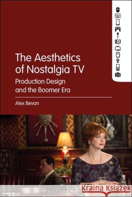 The Aesthetics of Nostalgia TV: Production Design and the Boomer Era Alex Bevan 9781501368097 Bloomsbury Academic - książka