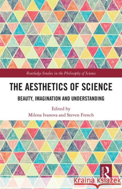 The Aesthetics of Science: Beauty, Imagination and Understanding Steven French Milena Ivanova 9780367141141 Routledge - książka