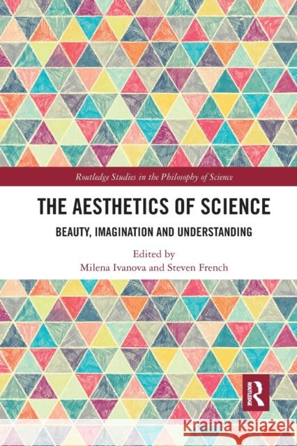 The Aesthetics of Science: Beauty, Imagination and Understanding Milena Ivanova Steven French 9781032337180 Routledge - książka