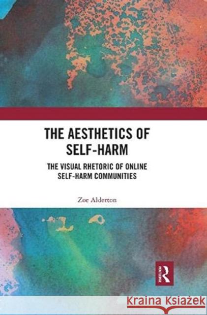 The Aesthetics of Self-Harm: The Visual Rhetoric of Online Self-Harm Communities Zoe Alderton 9780367487799 Routledge - książka