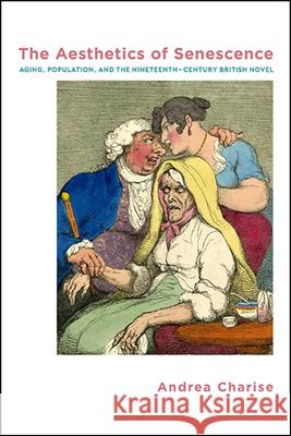 The Aesthetics of Senescence: Aging, Population, and the Nineteenth-Century British Novel Andrea Charise 9781438477459 State University of New York Press - książka