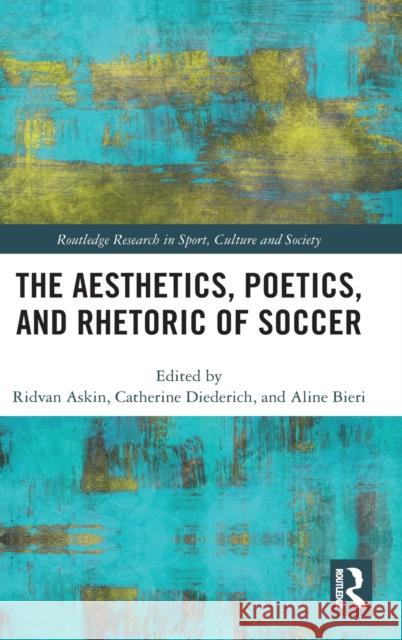 The Aesthetics, Poetics, and Rhetoric of Soccer Ridvan Askin Catherine Diederich Aline Bieri 9780815385738 Routledge - książka