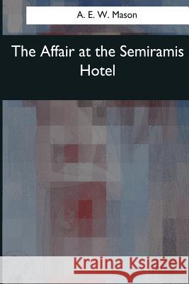 The Affair at the Semiramis Hotel A. E. W. Mason 9781544634159 Createspace Independent Publishing Platform - książka