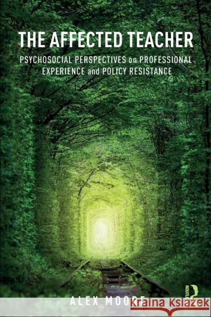 The Affected Teacher: Psychosocial Perspectives on Professional Experience and Policy Resistance Alex Moore 9781138784024 Routledge - książka