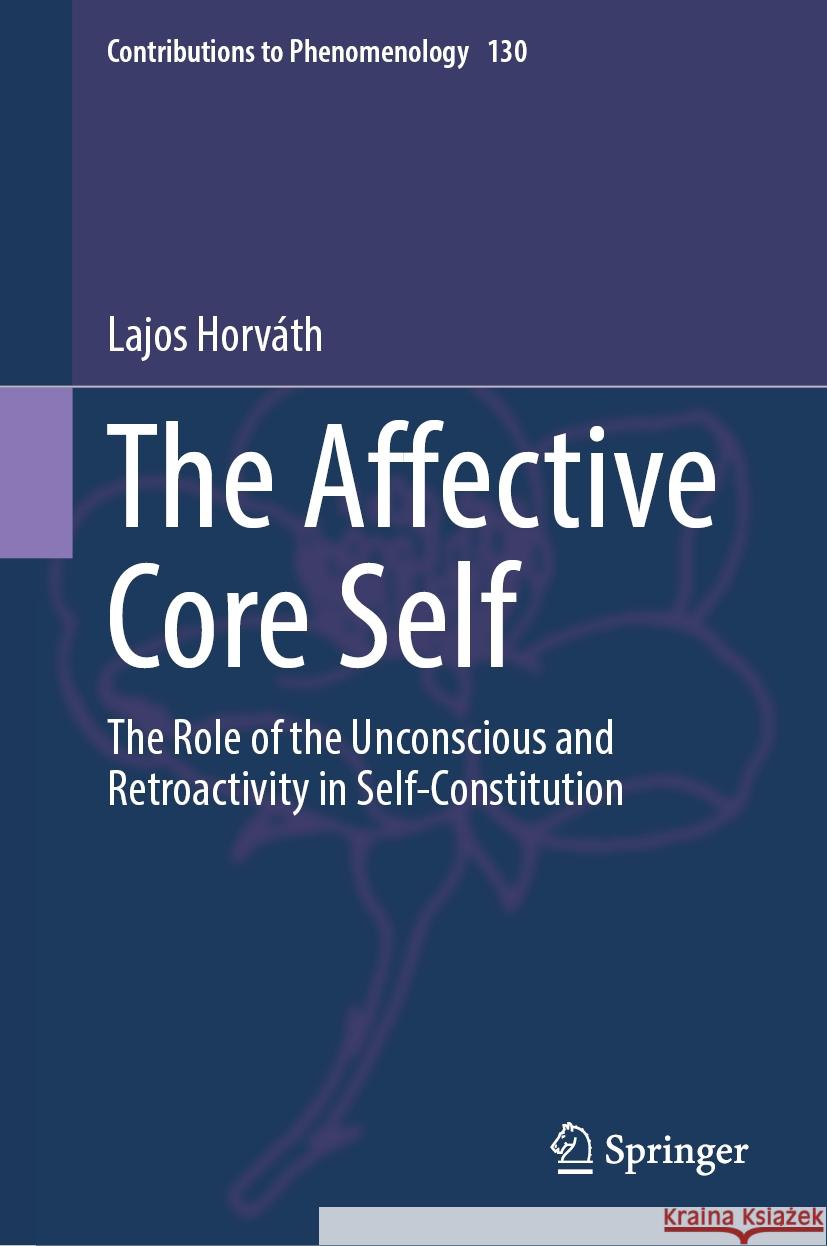 The Affective Core Self: The Role of the Unconscious and Retroactivity in Self-Constitution Lajos Horv?th 9783031569197 Springer - książka