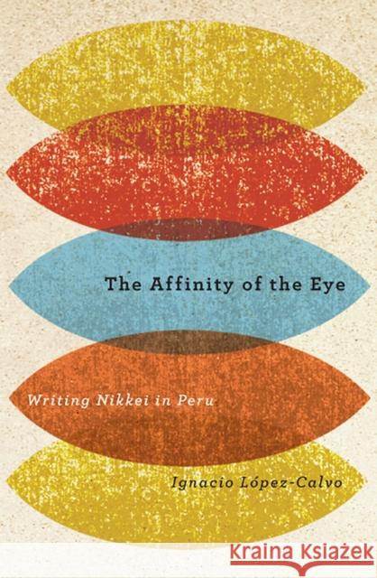 The Affinity of the Eye: Writing Nikkei in Peru López-Calvo, Ignacio 9780816525980 University of Arizona Press - książka