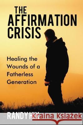 The Affirmation Crisis: Healing the Wounds of a Fatherless Generation Randy Hix 9781595558251 ELM Hill - książka