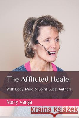 The Afflicted Healer: With Body, Mind & Spirit Guest Authors Mary Varga 9781793950369 Independently Published - książka