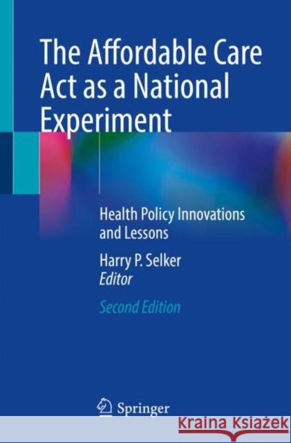 The Affordable Care ACT as a National Experiment: Health Policy Innovations and Lessons Harry P. Selker 9783030667252 Springer - książka