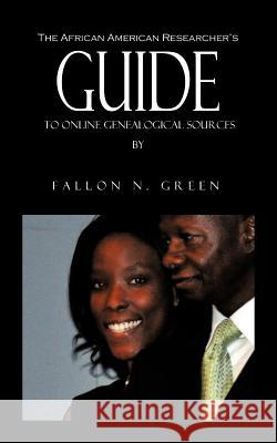 The African American Researcher's Guide to Online Genealogical Sources: From the Personal Notebook of Genealogist Fallon N. Green Fallon N Green 9781477263242 Authorhouse - książka