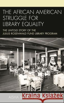 The African American Struggle for Library Equality: The Untold Story of the Julius Rosenwald Fund Library Program Aisha M. Johnson-Jones 9781538103081 Rowman & Littlefield Publishers - książka