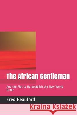 The African Gentleman: And the Plot to Re-establish the New World Order Fred Beauford 9781929188253 Imprint of Morton Books, Inc - książka