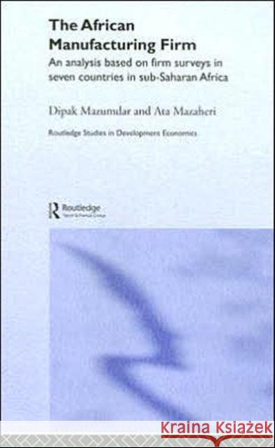 The African Manufacturing Firm : An Analysis Based on Firm Studies in Sub-Saharan Africa Dipak Mazumdar Ata Mazaheri 9780415298865 Routledge - książka