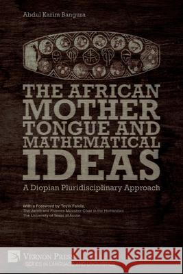 The African Mother Tongue and Mathematical Ideas: A Diopian Pluridisciplinary Approach Abdul Karim Bangura, Toyin Falola 9781648890697 Vernon Press - książka