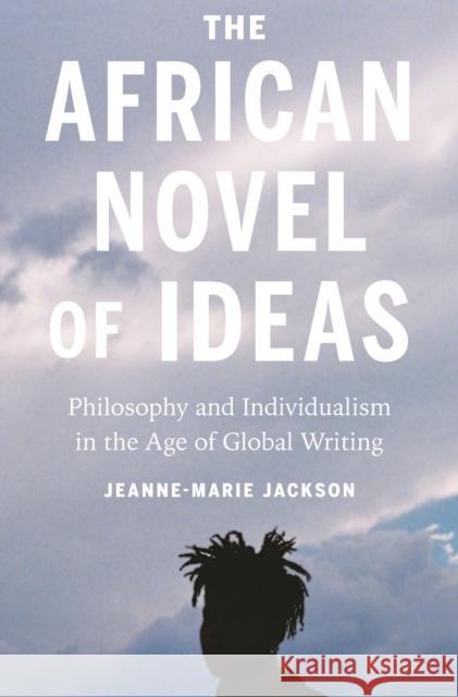 The African Novel of Ideas: Philosophy and Individualism in the Age of Global Writing Jeanne-Marie Jackson 9780691186443 Princeton University Press - książka