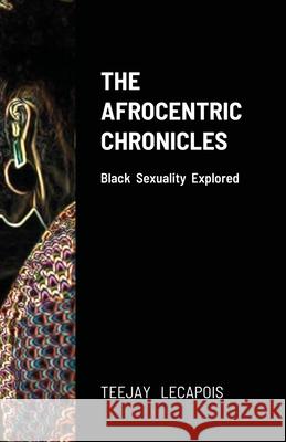 The Afrocentric Chronicles: Black Sexuality Explored Lecapois, Teejay 9781716652653 Lulu.com - książka
