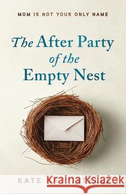 The After Party of the Empty Nest: Mom is Not Your Only Name Kate Battistelli 9781962845168 Story Architect - książka