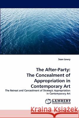 The After-Party: The Concealment of Appropriation in Contemporary Art Lowry, Sean 9783843380584 LAP Lambert Academic Publishing AG & Co KG - książka