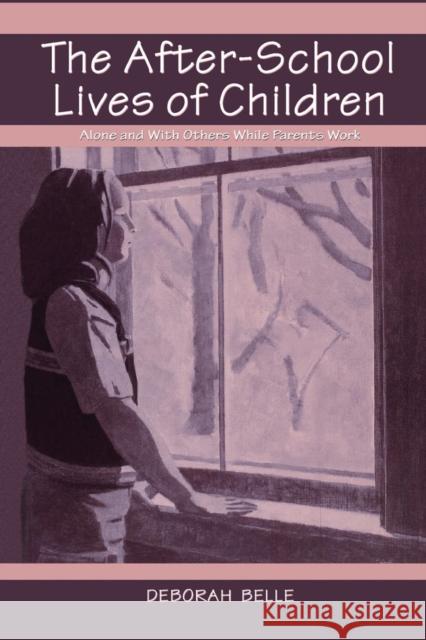 The After-School Lives of Children: Alone and with Others While Parents Work Deborah Belle   9781138012417 Taylor and Francis - książka