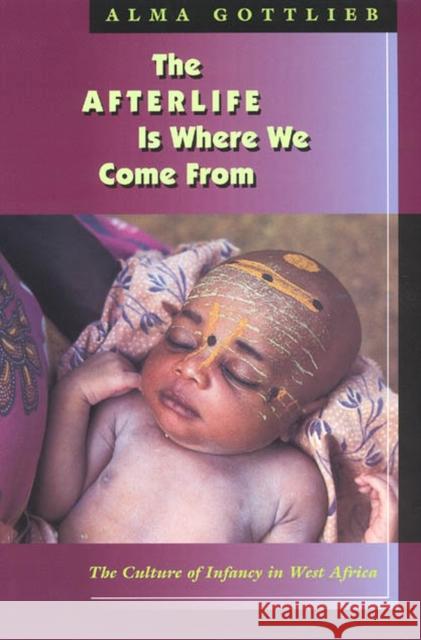 The Afterlife Is Where We Come from: The Culture of Infancy in West Africa Gottlieb, Alma 9780226305028 University of Chicago Press - książka