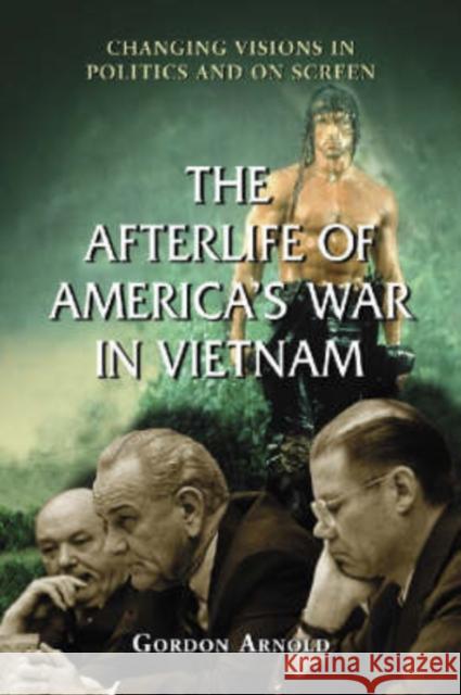The Afterlife of America's War in Vietnam: Changing Visions in Politics and on Screen Arnold, Gordon 9780786427611 McFarland & Company - książka