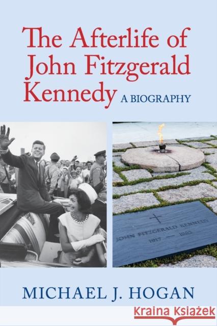 The Afterlife of John Fitzgerald Kennedy: A Biography Hogan, Michael J. 9781316637517 Cambridge University Press - książka