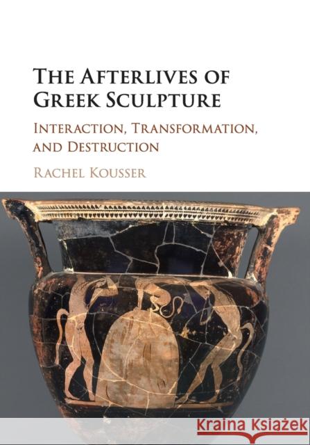 The Afterlives of Greek Sculpture: Interaction, Transformation, and Destruction Rachel Kousser 9781107694682 Cambridge University Press - książka