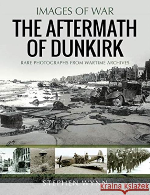 The Aftermath of Dunkirk: Rare Photographs from Wartime Archives Stephen Wynn 9781526738691 Pen & Sword Books Ltd - książka