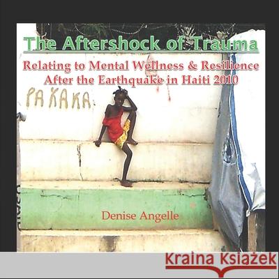 The Aftershock of Trauma: Relating to Mental Wellness & Resilience After the Earthquake in Haiti 2010 Denise Angelle 9780980940398 Worldstrength - książka