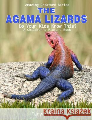 The Agama Lizard: Do Your Kids Know This?: A Children's Picture Book Tanya Turner 9781534672277 Createspace Independent Publishing Platform - książka