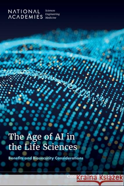 The Age of AI in the Life Sciences: Benefits and Biosecurity Considerations National Academies of Sciences Engineeri Policy and Global Affairs                Committee on International Security an 9780309733359 National Academies Press - książka