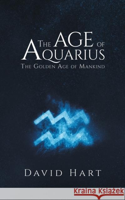 The Age of Aquarius: The Golden Age of Mankind David Hart 9781787108585 Austin Macauley Publishers - książka