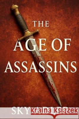 The Age of Assassins: Political Murders That Changed History, from Caesar to Kennedy Sky Adler 9781923593305 Independently Published - książka