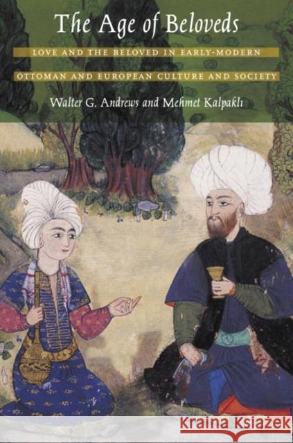 The Age of Beloveds: Love and the Beloved in Early-Modern Ottoman and European Culture and Society Walter G. Andrews Mehmet Kalpakli 9780822334507 Duke University Press - książka