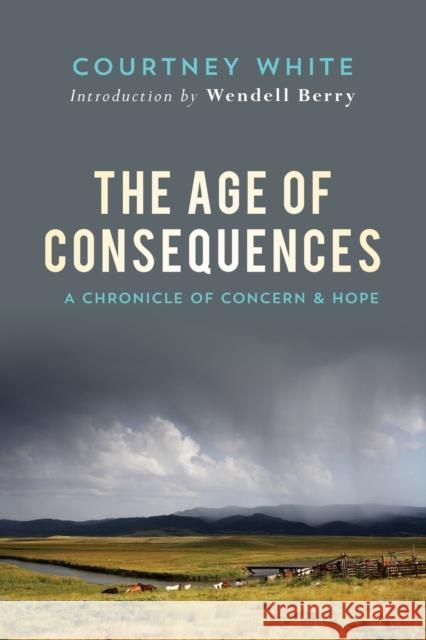 The Age of Consequences: A Chronicle of Concern and Hope Courtney White Wendell Berry 9781619026209 Counterpoint LLC - książka