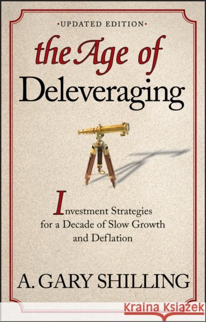 The Age of Deleveraging, Updated Edition: Investment Strategies for a Decade of Slow Growth and Deflation A. Gary Shilling 9781118150184 John Wiley & Sons Inc - książka