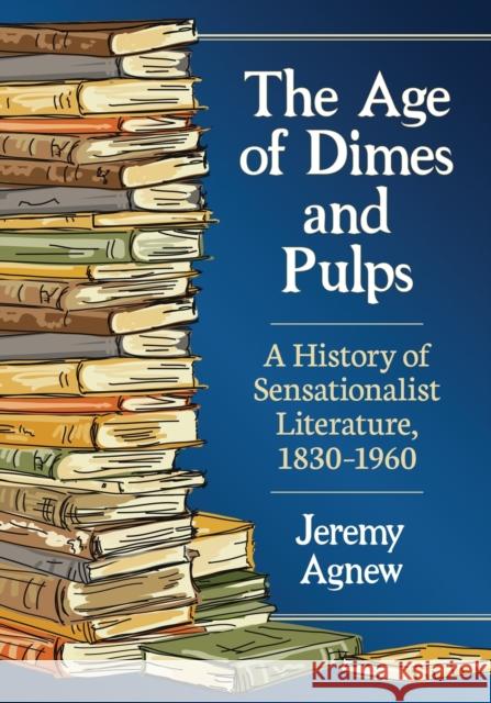 The Age of Dimes and Pulps: A History of Sensationalist Literature, 1830-1960 Jeremy Agnew 9781476669489 McFarland & Company - książka