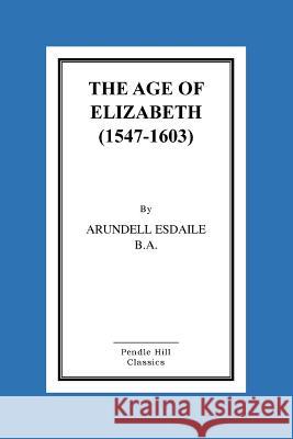 The Age of Elizabeth (1547-1603) Arundell Esdaile 9781519409225 Createspace - książka