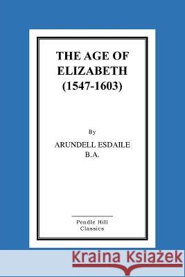 The Age of Elizabeth (1547-1603) Arundell Esdaile 9781519448132 Createspace - książka