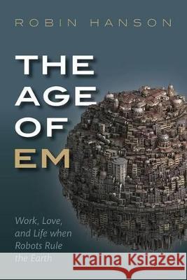 The Age of Em: Work, Love, and Life When Robots Rule the Earth Robin Hanson 9780198754626 Oxford University Press, USA - książka