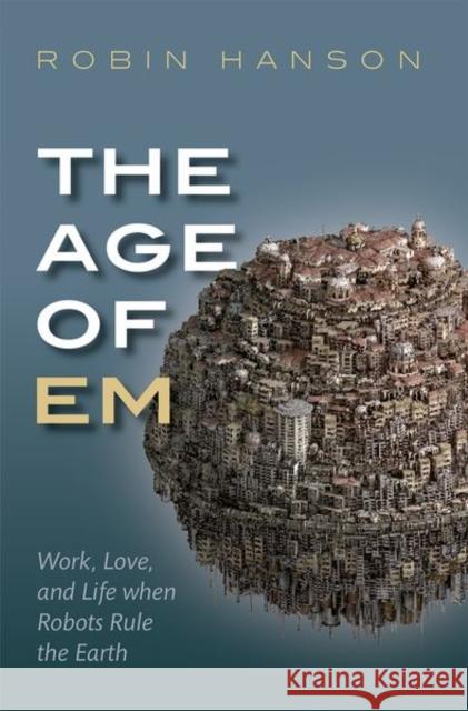 The Age of Em: Work, Love, and Life when Robots Rule the Earth Robin (Associate Professor of Economics, Associate Professor of Economics, George Mason University) Hanson 9780198817826 Oxford University Press - książka