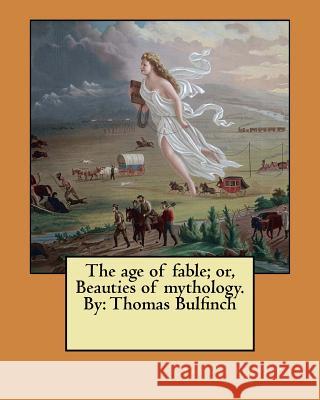 The age of fable; or, Beauties of mythology. By: Thomas Bulfinch Bulfinch, Thomas 9781546383369 Createspace Independent Publishing Platform - książka