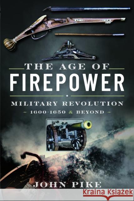 The Age of Firepower: Military Revolution 1600-1650 and Beyond John Pike 9781399080705 Pen & Sword Books Ltd - książka