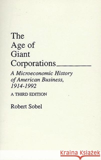 The Age of Giant Corporations: A Microeconomic History of American Business, 1914â 1992 Sobel, Robert 9780275944704 Praeger Publishers - książka