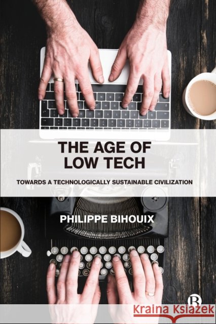The Age of Low Tech: Towards a Technologically Sustainable Civilization Philippe (independent author and engineer) Bihouix 9781529213270 Bristol University Press - książka