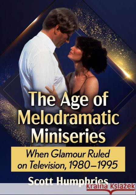 The Age of Melodramatic Miniseries: When Glamour Ruled on Television, 1980-1995 Scott Humphries 9781476691626 McFarland & Company - książka