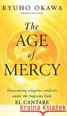 The Age of Mercy: Overcoming religious conflicts under the Supreme God, El Cantare Ryuho Okawa 9781943869510 HS Press - książka