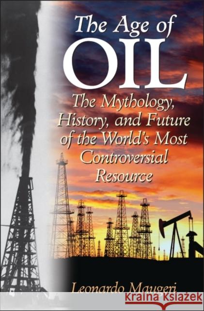The Age of Oil: The Mythology, History, and Future of the World's Most Controversial Resource Maugeri, Leonardo 9780275990084 Praeger Publishers - książka