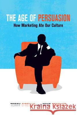 The Age of Persuasion: How Marketing Ate Our Culture Terry O'Reilly Mike Tennant 9781582437248 Counterpoint LLC - książka