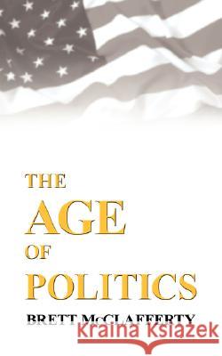 The Age of Politics Brett McClafferty 9781434370013 Authorhouse - książka